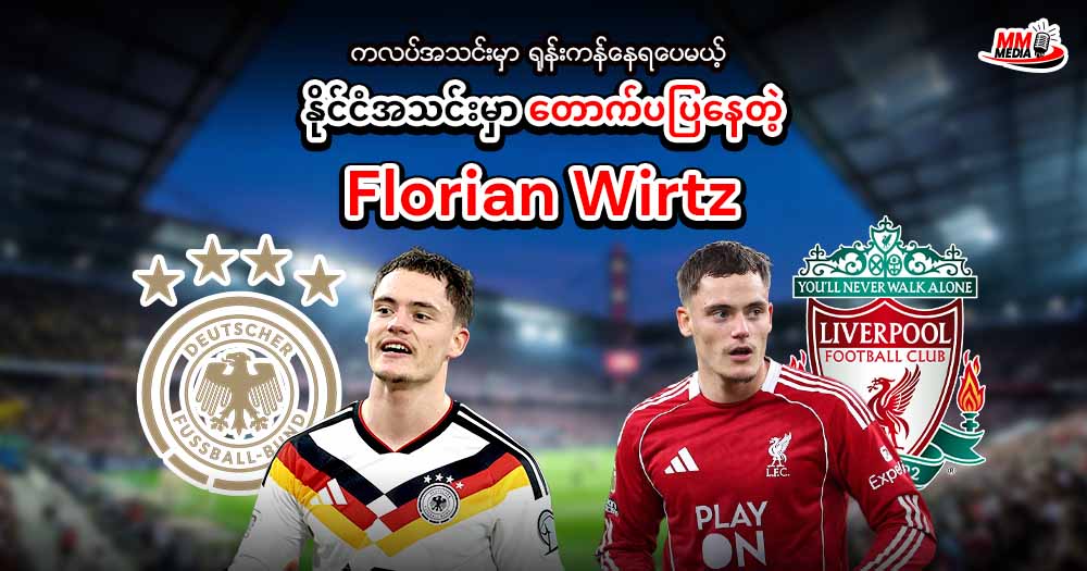  ကလပ်အသင်းမှာ ရုန်းကန်နေရပေမယ့် နိုင်ငံအသင်းမှာတောက်ပပြနေတဲ့ Florian Wirtz